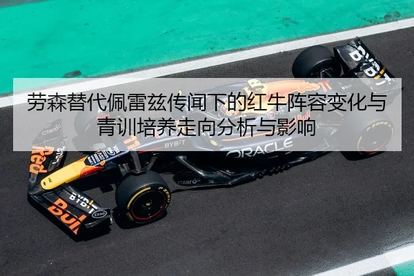 劳森替代佩雷兹传闻下的红牛阵容变化与青训培养走向分析与影响